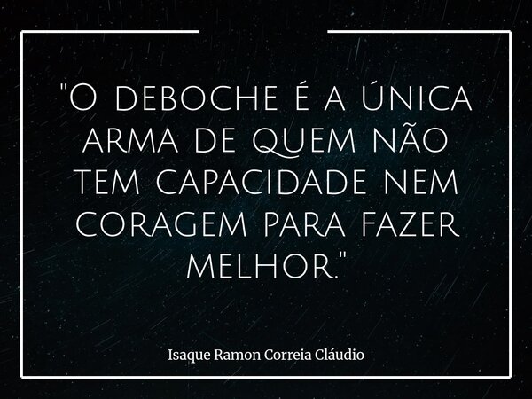 "O deboche é a única arma de quem não tem capacidade nem coragem para fazer melhor."... Frase de Isaque Ramon Correia Cláudio.