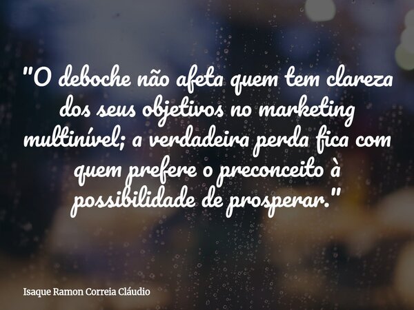 "O deboche não afeta quem tem clareza dos seus objetivos no marketing multinível; a verdadeira perda fica com quem prefere o preconceito à possibilidade de... Frase de Isaque Ramon Correia Cláudio.