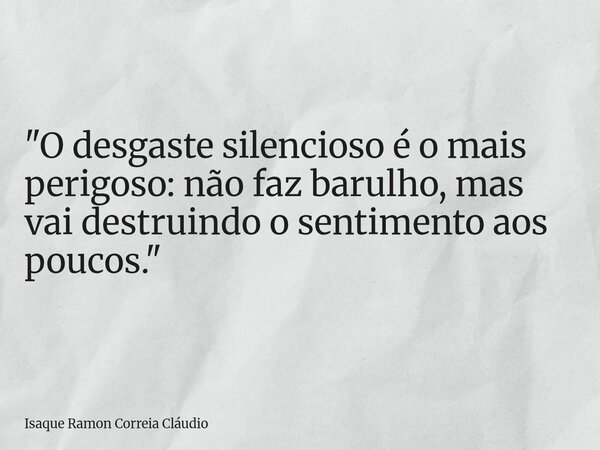 "O desgaste silencioso é o mais perigoso: não faz barulho, mas vai destruindo o sentimento aos poucos."... Frase de Isaque Ramon Correia Cláudio.