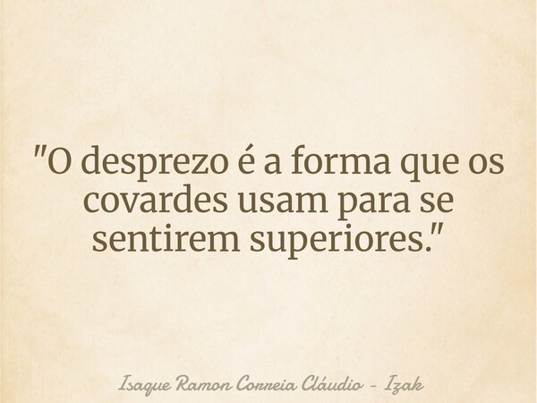 "O desprezo é a forma que os covardes usam para se sentirem superiores."... Frase de Isaque Ramon Correia Cláudio - Izak.