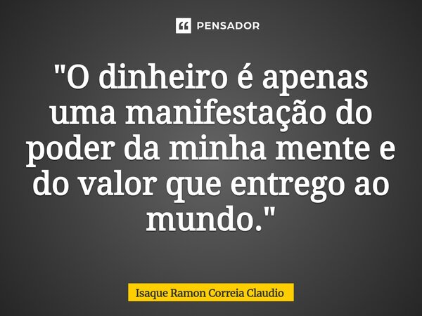 ⁠"O dinheiro é apenas uma manifestação do poder da minha mente e do valor que entrego ao mundo."... Frase de Isaque Ramon Correia Claudio.