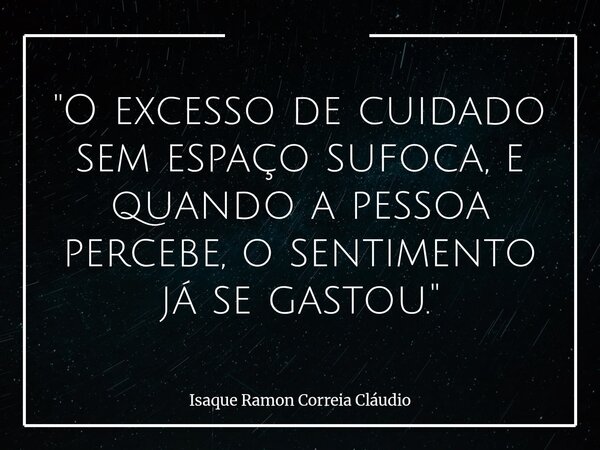 "O excesso de cuidado sem espaço sufoca, e quando a pessoa percebe, o sentimento já se gastou."... Frase de Isaque Ramon Correia Cláudio.