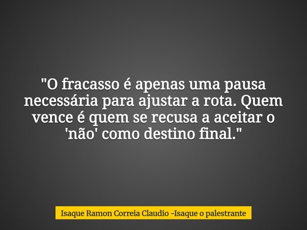 "O fracasso é apenas uma pausa necessária para ajustar a rota. Quem vence é quem se recusa a aceitar o 'não' como destino final."... Frase de Isaque Ramon Correia Claudio -Isaque o palestrante.