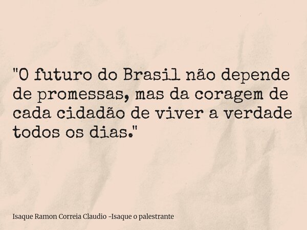 "O futuro do Brasil não depende de promessas, mas da coragem de cada cidadão de viver a verdade todos os dias."... Frase de Isaque Ramon Correia Claudio -Isaque o palestrante.