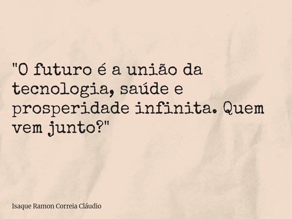 "O futuro é a união da tecnologia, saúde e prosperidade infinita. Quem vem junto?"... Frase de Isaque Ramon Correia Cláudio.