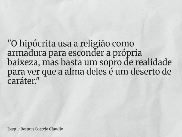"O hipócrita usa a religião como armadura para esconder a própria baixeza, mas basta um sopro de realidade para ver que a alma deles é um deserto de caráte... Frase de Isaque Ramon Correia Cláudio.