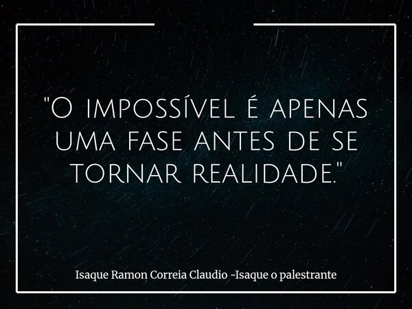 "O impossível é apenas uma fase antes de se tornar realidade."... Frase de Isaque Ramon Correia Claudio -Isaque o palestrante.