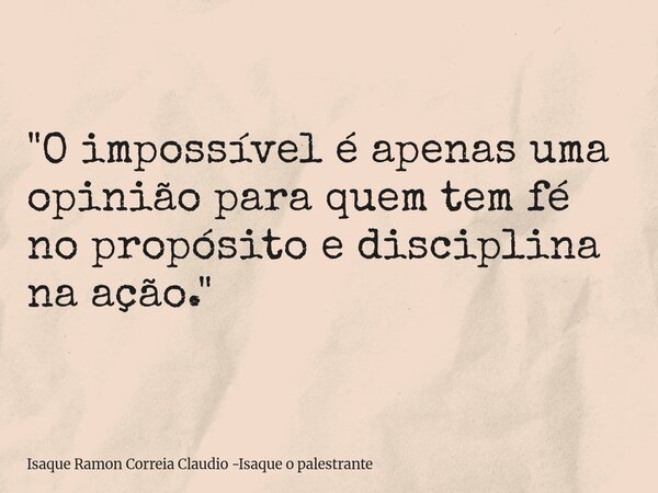 "O impossível é apenas uma opinião para quem tem fé no propósito e disciplina na ação."... Frase de Isaque Ramon Correia Claudio -Isaque o palestrante.