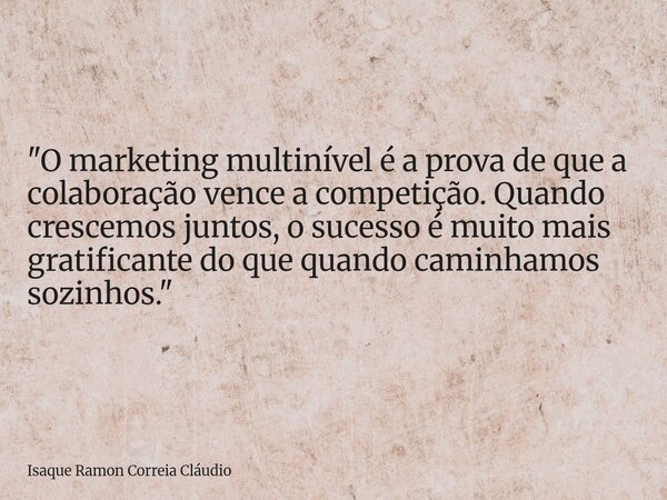 "O marketing multinível é a prova de que a colaboração vence a competição. Quando crescemos juntos, o sucesso é muito mais gratificante do que quando camin... Frase de Isaque Ramon Correia Cláudio.