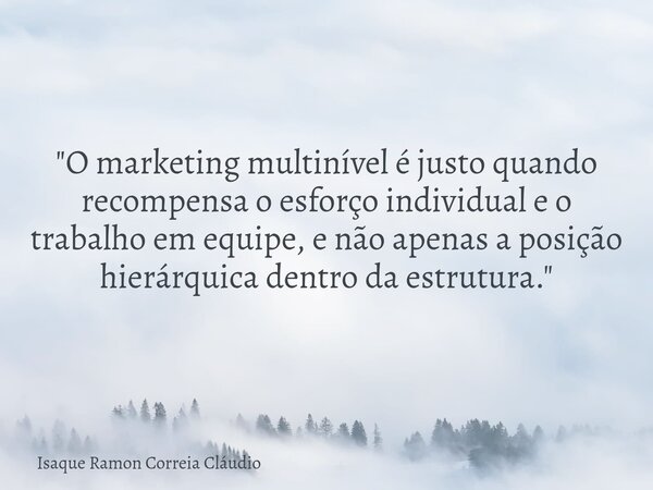 "O marketing multinível é justo quando recompensa o esforço individual e o trabalho em equipe, e não apenas a posição hierárquica dentro da estrutura.&quot... Frase de Isaque Ramon Correia Cláudio.