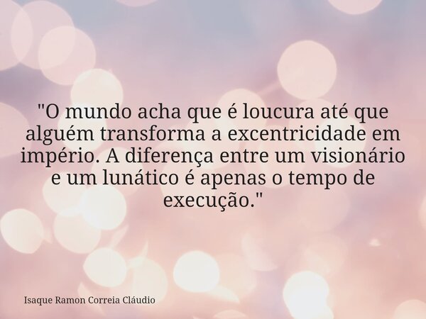 "O mundo acha que é loucura até que alguém transforma a excentricidade em império. A diferença entre um visionário e um lunático é apenas o tempo de execuç... Frase de Isaque Ramon Correia Cláudio.