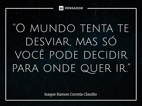 ⁠"O mundo tenta te desviar, mas só você pode decidir para onde quer ir."... Frase de Isaque Ramon Correia Claudio.