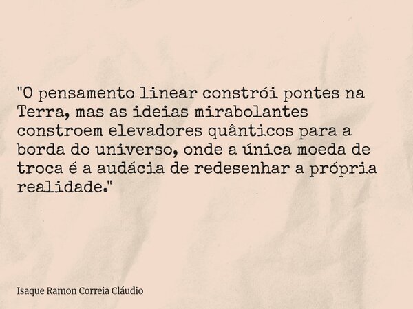"O pensamento linear constrói pontes na Terra, mas as ideias mirabolantes constroem elevadores quânticos para a borda do universo, onde a única moeda de tr... Frase de Isaque Ramon Correia Cláudio.