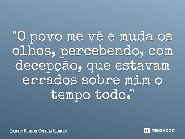 ⁠"O povo me vê e muda os olhos, percebendo, com decepção, que estavam errados sobre mim o tempo todo."... Frase de Isaque Ramon Correia Claudio.