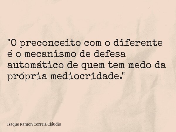 "O preconceito com o diferente é o mecanismo de defesa automático de quem tem medo da própria mediocridade."... Frase de Isaque Ramon Correia Cláudio.