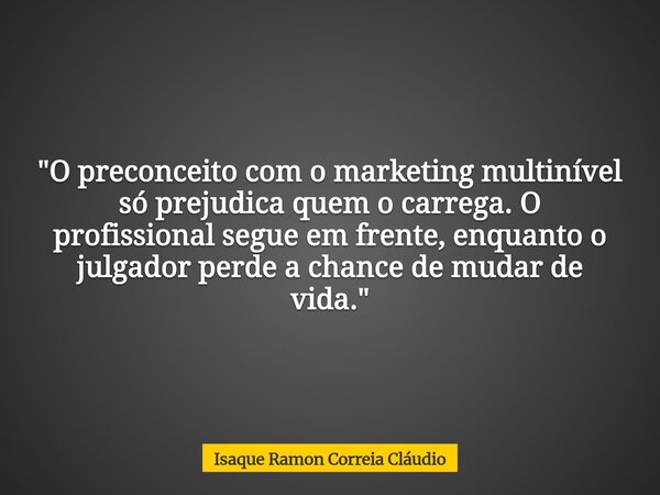 "O preconceito com o marketing multinível só prejudica quem o carrega. O profissional segue em frente, enquanto o julgador perde a chance de mudar de vida.... Frase de Isaque Ramon Correia Cláudio.