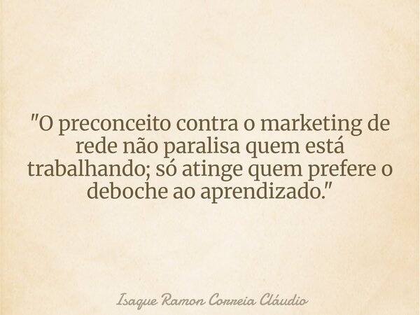 "O preconceito contra o marketing de rede não paralisa quem está trabalhando; só atinge quem prefere o deboche ao aprendizado."... Frase de Isaque Ramon Correia Cláudio.