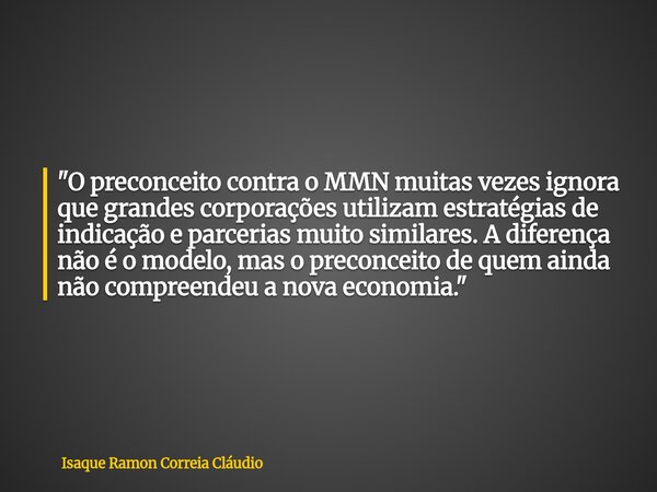 "O preconceito contra o MMN muitas vezes ignora que grandes corporações utilizam estratégias de indicação e parcerias muito similares. A diferença não é o ... Frase de Isaque Ramon Correia Cláudio.