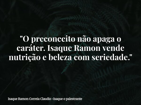 "O preconceito não apaga o caráter. Isaque Ramon vende nutrição e beleza com seriedade."... Frase de Isaque Ramon Correia Claudio -Isaque o palestrante.