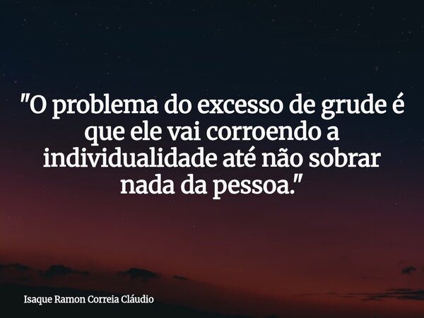 "O problema do excesso de grude é que ele vai corroendo a individualidade até não sobrar nada da pessoa."... Frase de Isaque Ramon Correia Cláudio.
