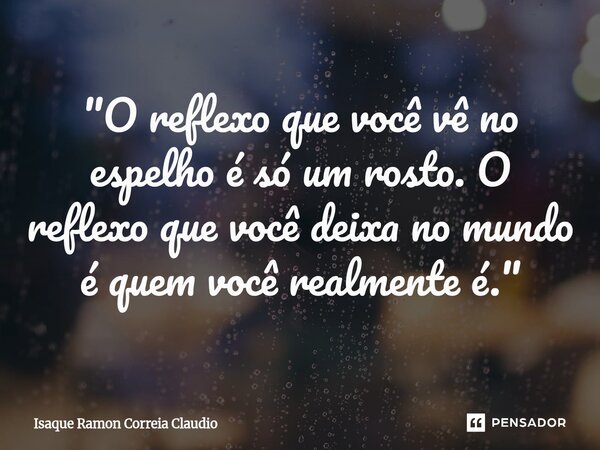 ⁠"O reflexo que você vê no espelho é só um rosto. O reflexo que você deixa no mundo é quem você realmente é."... Frase de Isaque Ramon Correia Claudio.