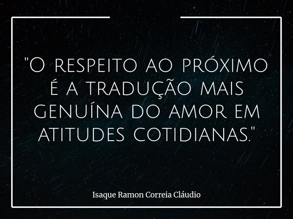 "O respeito ao próximo é a tradução mais genuína do amor em atitudes cotidianas."... Frase de Isaque Ramon Correia Cláudio.