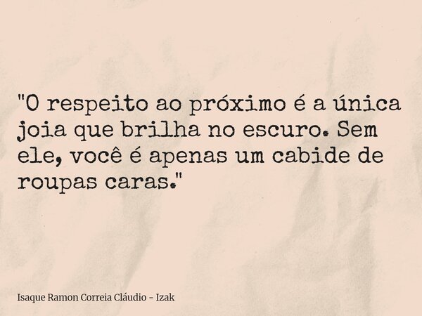 "O respeito ao próximo é a única joia que brilha no escuro. Sem ele, você é apenas um cabide de roupas caras."... Frase de Isaque Ramon Correia Cláudio - Izak.