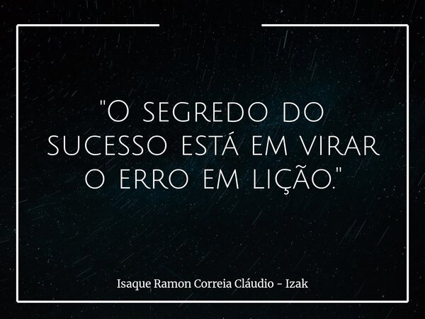 "O segredo do sucesso está em virar o erro em lição."... Frase de Isaque Ramon Correia Cláudio - Izak.