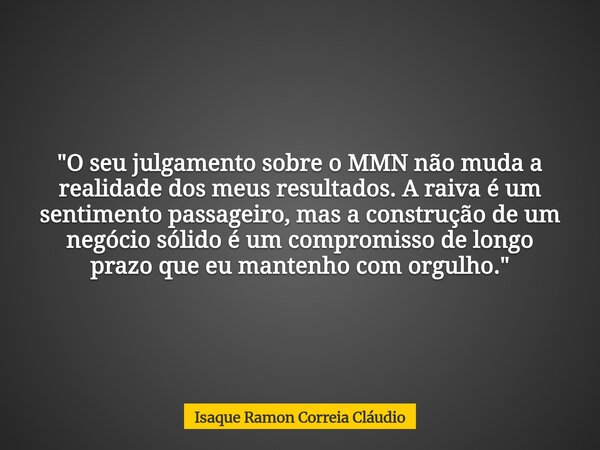 "O seu julgamento sobre o MMN não muda a realidade dos meus resultados. A raiva é um sentimento passageiro, mas a construção de um negócio sólido é um comp... Frase de Isaque Ramon Correia Cláudio.