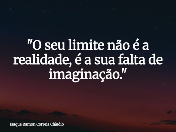 "O seu limite não é a realidade, é a sua falta de imaginação."... Frase de Isaque Ramon Correia Cláudio.