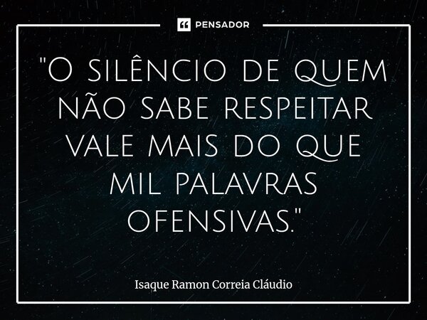 ⁠"O silêncio de quem não sabe respeitar vale mais do que mil palavras ofensivas."... Frase de Isaque Ramon Correia Claudio.