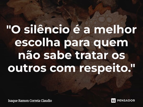 ⁠"O silêncio é a melhor escolha para quem não sabe tratar os outros com respeito."... Frase de Isaque Ramon Correia Claudio.