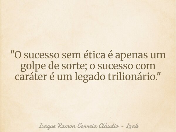 "O sucesso sem ética é apenas um golpe de sorte; o sucesso com caráter é um legado trilionário."... Frase de Isaque Ramon Correia Cláudio - Izak.