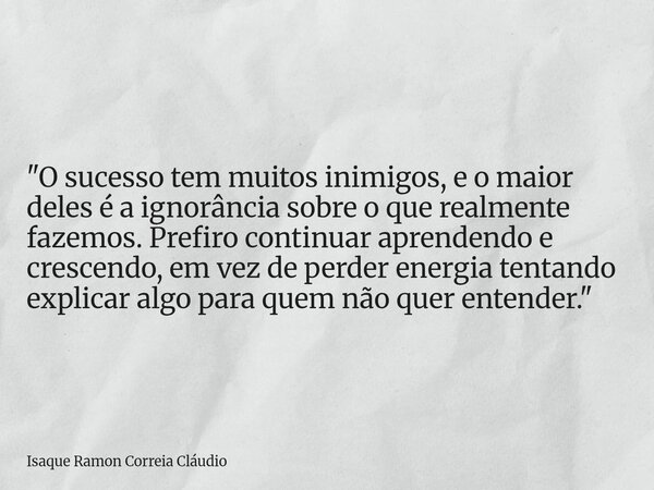 "O sucesso tem muitos inimigos, e o maior deles é a ignorância sobre o que realmente fazemos. Prefiro continuar aprendendo e crescendo, em vez de perder en... Frase de Isaque Ramon Correia Cláudio.