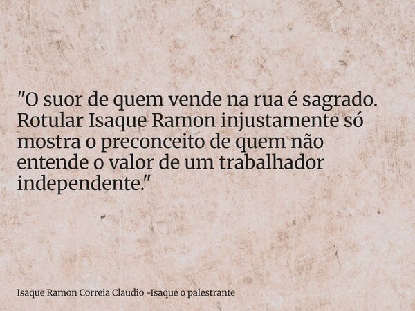 "O suor de quem vende na rua é sagrado. Rotular Isaque Ramon injustamente só mostra o preconceito de quem não entende o valor de um trabalhador independent... Frase de Isaque Ramon Correia Claudio -Isaque o palestrante.