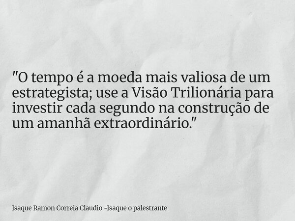 "O tempo é a moeda mais valiosa de um estrategista; use a Visão Trilionária para investir cada segundo na construção de um amanhã extraordinário."... Frase de Isaque Ramon Correia Claudio -Isaque o palestrante.