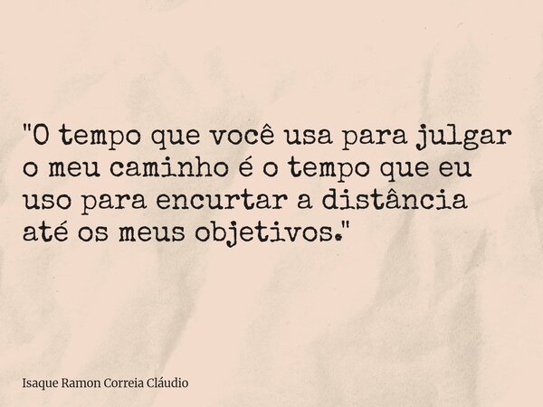 "O tempo que você usa para julgar o meu caminho é o tempo que eu uso para encurtar a distância até os meus objetivos."... Frase de Isaque Ramon Correia Cláudio.