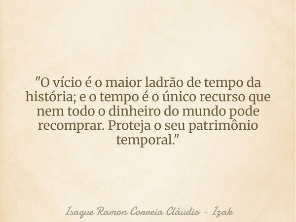 "O vício é o maior ladrão de tempo da história; e o tempo é o único recurso que nem todo o dinheiro do mundo pode recomprar. Proteja o seu patrimônio tempo... Frase de Isaque Ramon Correia Cláudio - Izak.