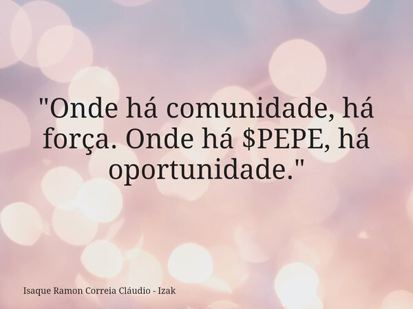 "Onde há comunidade, há força. Onde há $PEPE, há oportunidade."... Frase de Isaque Ramon Correia Cláudio - Izak.