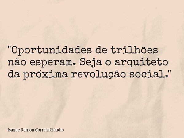 "Oportunidades de trilhões não esperam. Seja o arquiteto da próxima revolução social."... Frase de Isaque Ramon Correia Cláudio.
