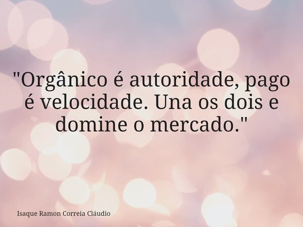 "Orgânico é autoridade, pago é velocidade. Una os dois e domine o mercado."... Frase de Isaque Ramon Correia Cláudio.