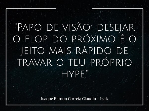 "Papo de visão: desejar o flop do próximo é o jeito mais rápido de travar o teu próprio hype."... Frase de Isaque Ramon Correia Cláudio - Izak.