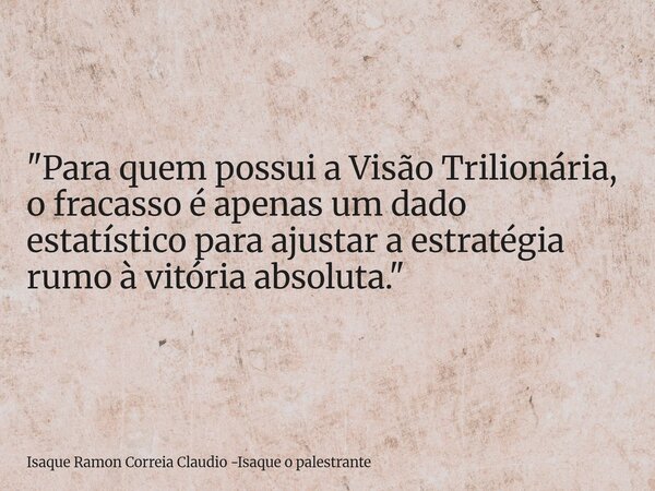 "Para quem possui a Visão Trilionária, o fracasso é apenas um dado estatístico para ajustar a estratégia rumo à vitória absoluta."... Frase de Isaque Ramon Correia Claudio -Isaque o palestrante.