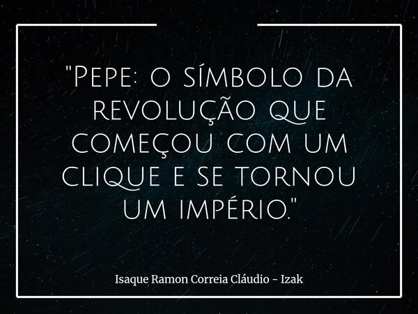 ​"Pepe: o símbolo da revolução que começou com um clique e se tornou um império."... Frase de Isaque Ramon Correia Cláudio - Izak.