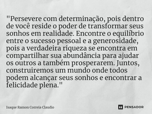 ⁠"Persevere com determinação, pois dentro de você reside o poder de transformar seus sonhos em realidade. Encontre o equilíbrio entre o sucesso pessoal e a... Frase de Isaque Ramon Correia Claudio.