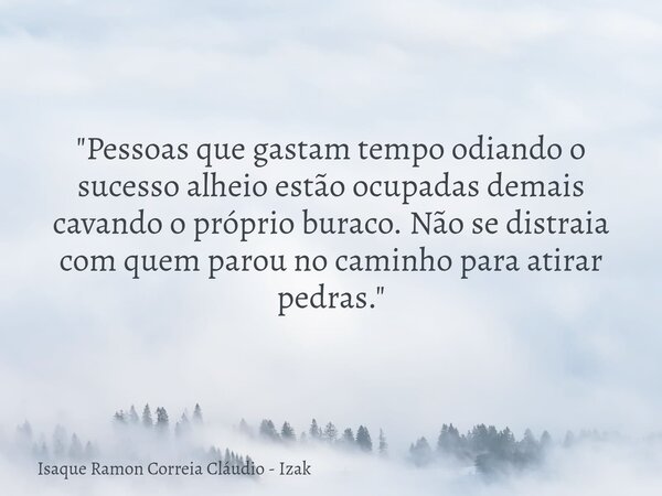 "Pessoas que gastam tempo odiando o sucesso alheio estão ocupadas demais cavando o próprio buraco. Não se distraia com quem parou no caminho para atirar pe... Frase de Isaque Ramon Correia Cláudio - Izak.