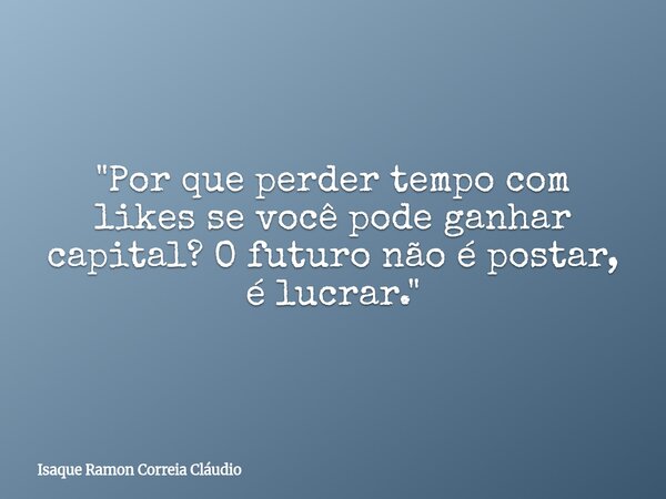 "Por que perder tempo com likes se você pode ganhar capital? O futuro não é postar, é lucrar."... Frase de Isaque Ramon Correia Cláudio.