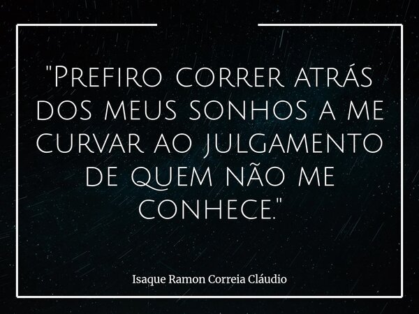 "Prefiro correr atrás dos meus sonhos a me curvar ao julgamento de quem não me conhece."... Frase de Isaque Ramon Correia Cláudio.