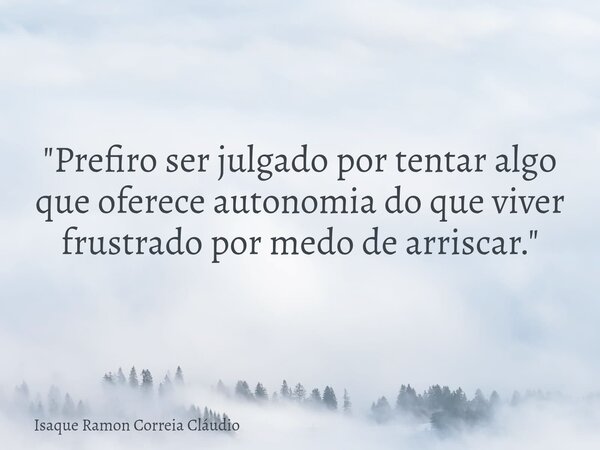 "Prefiro ser julgado por tentar algo que oferece autonomia do que viver frustrado por medo de arriscar."... Frase de Isaque Ramon Correia Cláudio.