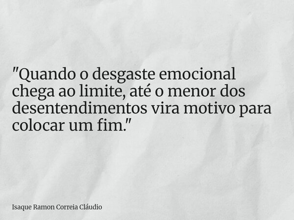 "Quando o desgaste emocional chega ao limite, até o menor dos desentendimentos vira motivo para colocar um fim."... Frase de Isaque Ramon Correia Cláudio.